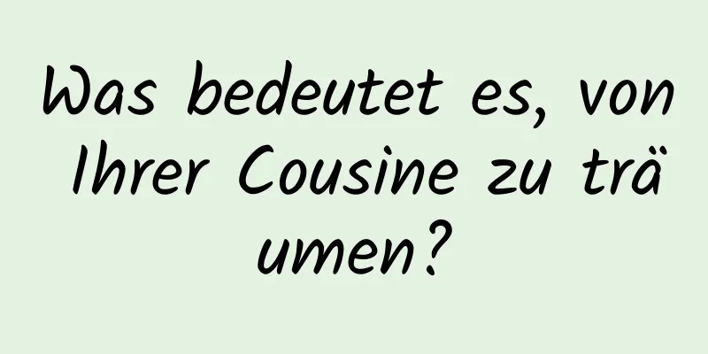 Was bedeutet es, von Ihrer Cousine zu träumen?