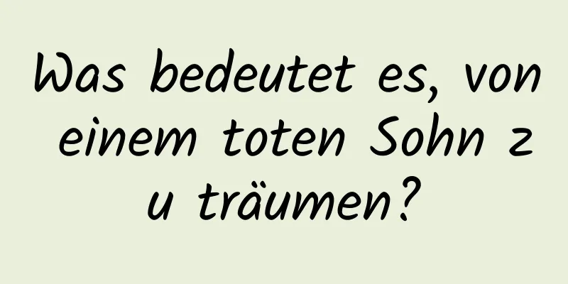 Was bedeutet es, von einem toten Sohn zu träumen?