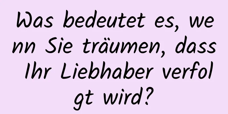 Was bedeutet es, wenn Sie träumen, dass Ihr Liebhaber verfolgt wird?