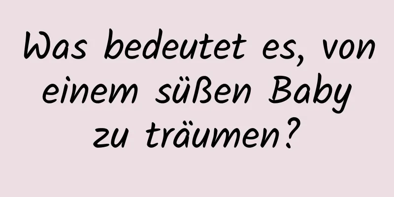 Was bedeutet es, von einem süßen Baby zu träumen?