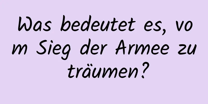 Was bedeutet es, vom Sieg der Armee zu träumen?