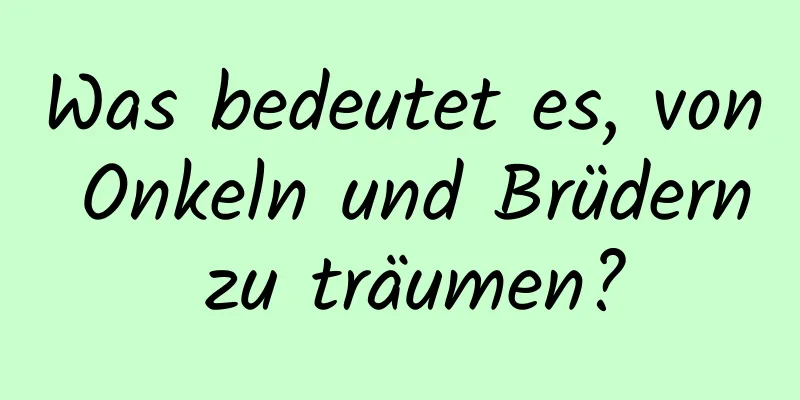 Was bedeutet es, von Onkeln und Brüdern zu träumen?