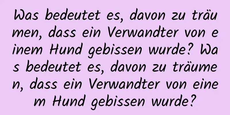 Was bedeutet es, davon zu träumen, dass ein Verwandter von einem Hund gebissen wurde? Was bedeutet es, davon zu träumen, dass ein Verwandter von einem Hund gebissen wurde?