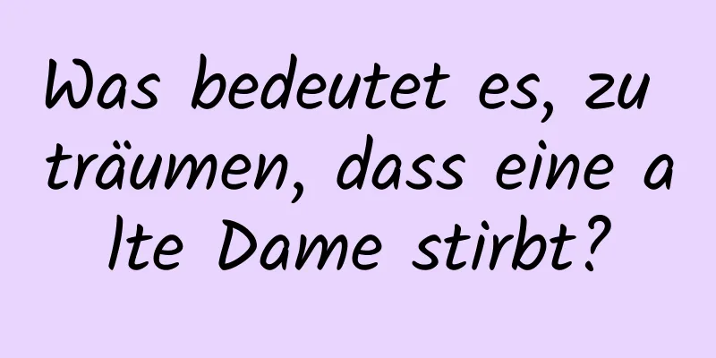 Was bedeutet es, zu träumen, dass eine alte Dame stirbt?