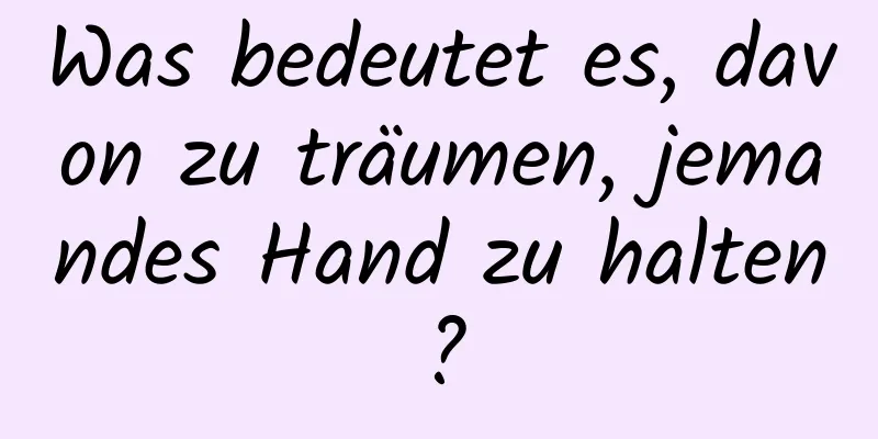 Was bedeutet es, davon zu träumen, jemandes Hand zu halten?