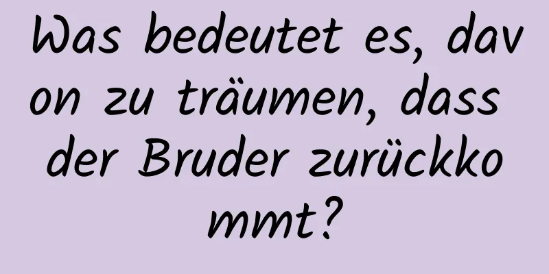 Was bedeutet es, davon zu träumen, dass der Bruder zurückkommt?