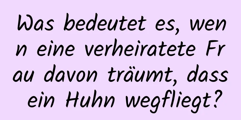 Was bedeutet es, wenn eine verheiratete Frau davon träumt, dass ein Huhn wegfliegt?