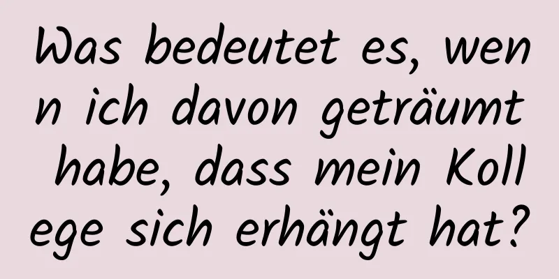 Was bedeutet es, wenn ich davon geträumt habe, dass mein Kollege sich erhängt hat?