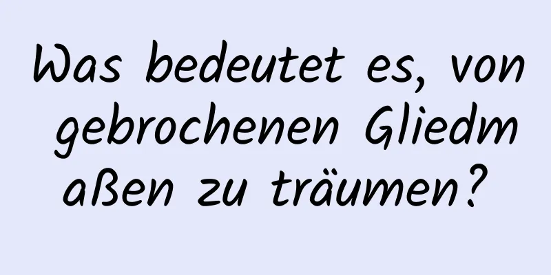 Was bedeutet es, von gebrochenen Gliedmaßen zu träumen?