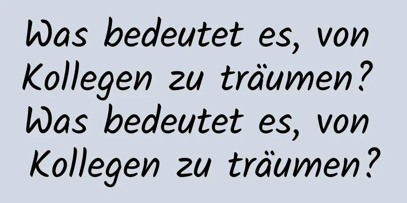 Was bedeutet es, von Kollegen zu träumen? Was bedeutet es, von Kollegen zu träumen?