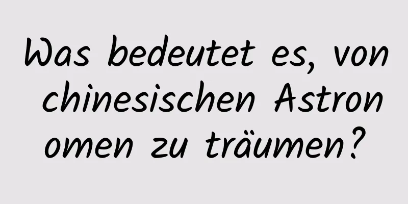 Was bedeutet es, von chinesischen Astronomen zu träumen?