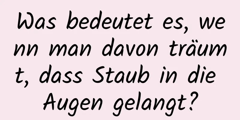 Was bedeutet es, wenn man davon träumt, dass Staub in die Augen gelangt?