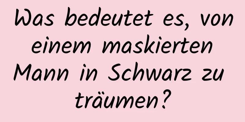 Was bedeutet es, von einem maskierten Mann in Schwarz zu träumen?