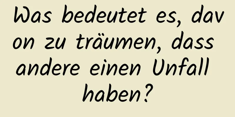 Was bedeutet es, davon zu träumen, dass andere einen Unfall haben?