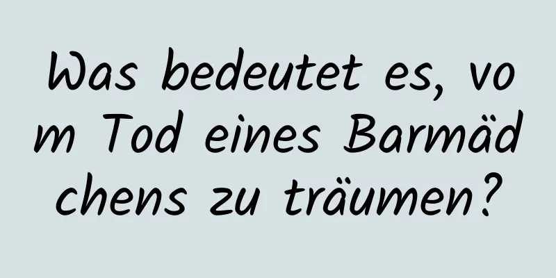 Was bedeutet es, vom Tod eines Barmädchens zu träumen?