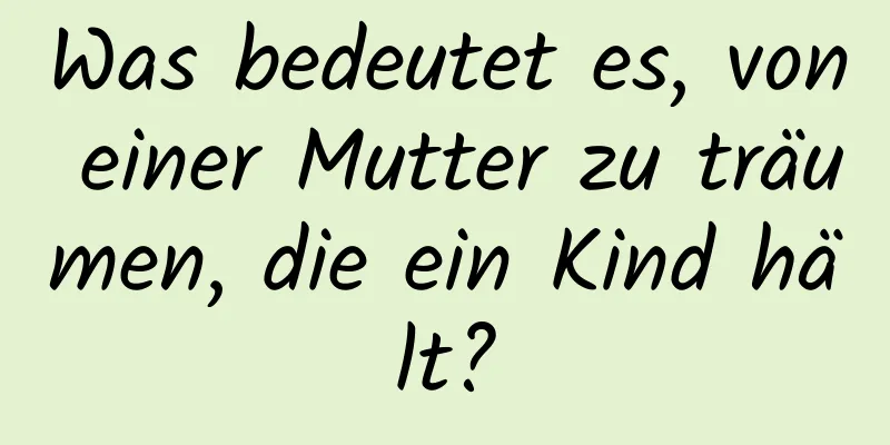 Was bedeutet es, von einer Mutter zu träumen, die ein Kind hält?