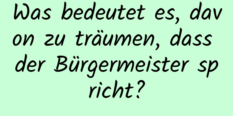 Was bedeutet es, davon zu träumen, dass der Bürgermeister spricht?