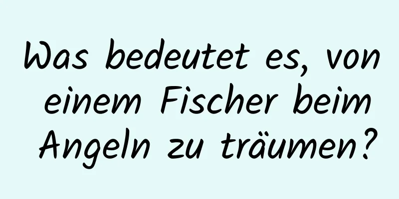 Was bedeutet es, von einem Fischer beim Angeln zu träumen?