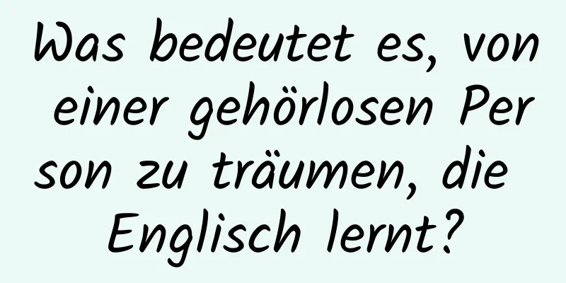 Was bedeutet es, von einer gehörlosen Person zu träumen, die Englisch lernt?