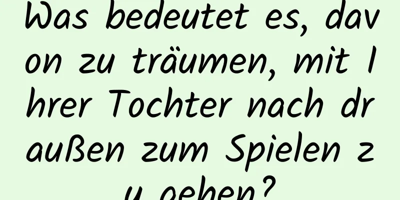 Was bedeutet es, davon zu träumen, mit Ihrer Tochter nach draußen zum Spielen zu gehen?