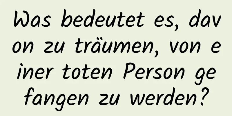 Was bedeutet es, davon zu träumen, von einer toten Person gefangen zu werden?