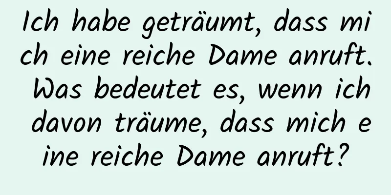 Ich habe geträumt, dass mich eine reiche Dame anruft. Was bedeutet es, wenn ich davon träume, dass mich eine reiche Dame anruft?