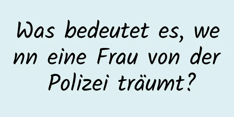 Was bedeutet es, wenn eine Frau von der Polizei träumt?