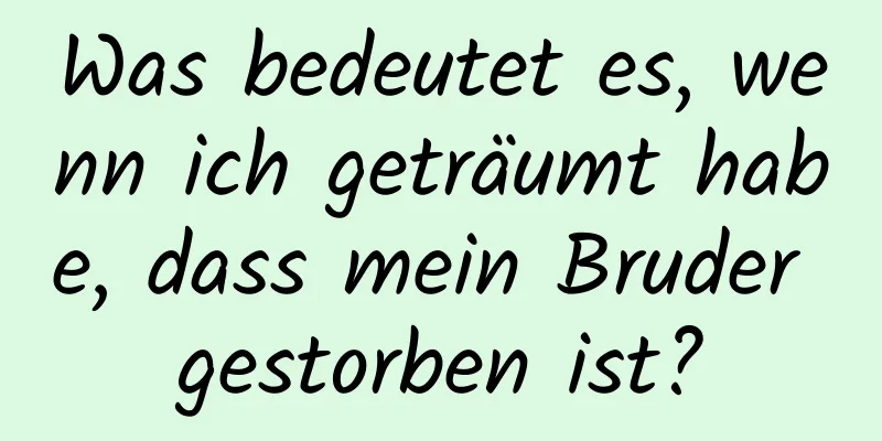 Was bedeutet es, wenn ich geträumt habe, dass mein Bruder gestorben ist?