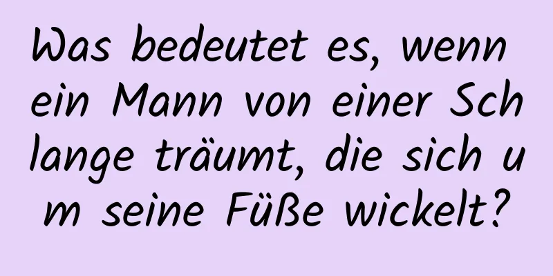 Was bedeutet es, wenn ein Mann von einer Schlange träumt, die sich um seine Füße wickelt?