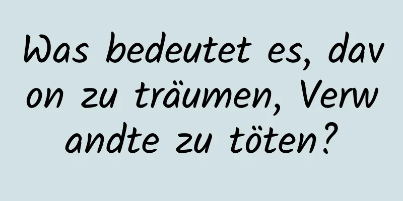 Was bedeutet es, davon zu träumen, Verwandte zu töten?