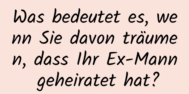 Was bedeutet es, wenn Sie davon träumen, dass Ihr Ex-Mann geheiratet hat?