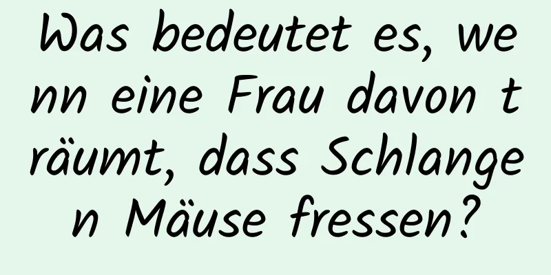 Was bedeutet es, wenn eine Frau davon träumt, dass Schlangen Mäuse fressen?