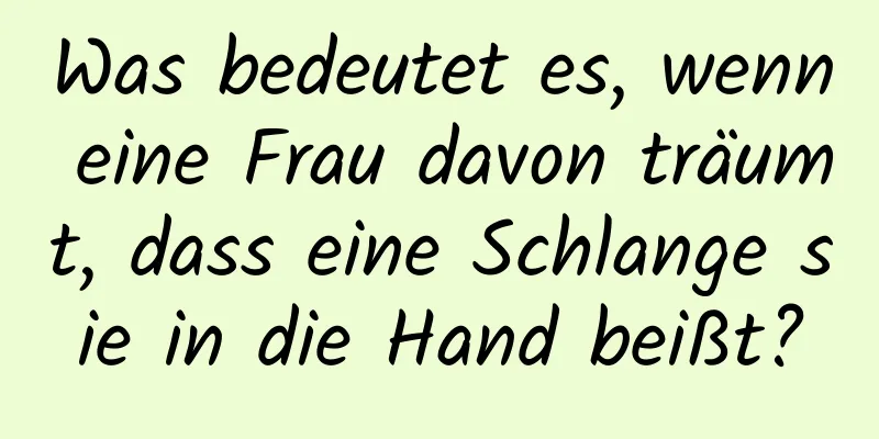 Was bedeutet es, wenn eine Frau davon träumt, dass eine Schlange sie in die Hand beißt?