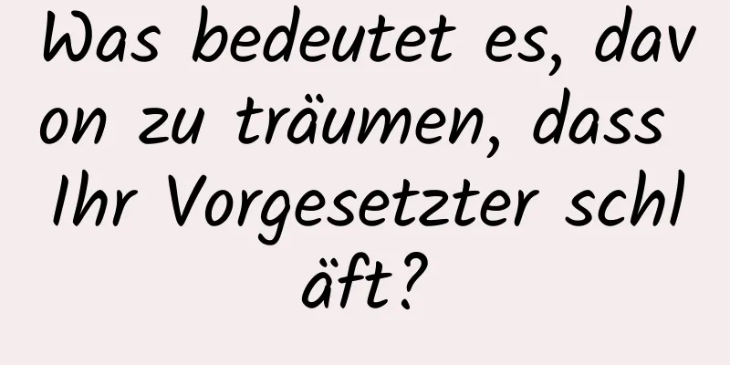 Was bedeutet es, davon zu träumen, dass Ihr Vorgesetzter schläft?