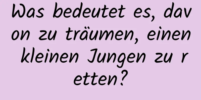 Was bedeutet es, davon zu träumen, einen kleinen Jungen zu retten?