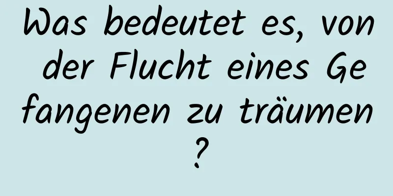 Was bedeutet es, von der Flucht eines Gefangenen zu träumen?