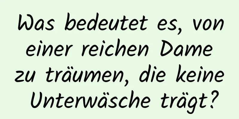 Was bedeutet es, von einer reichen Dame zu träumen, die keine Unterwäsche trägt?