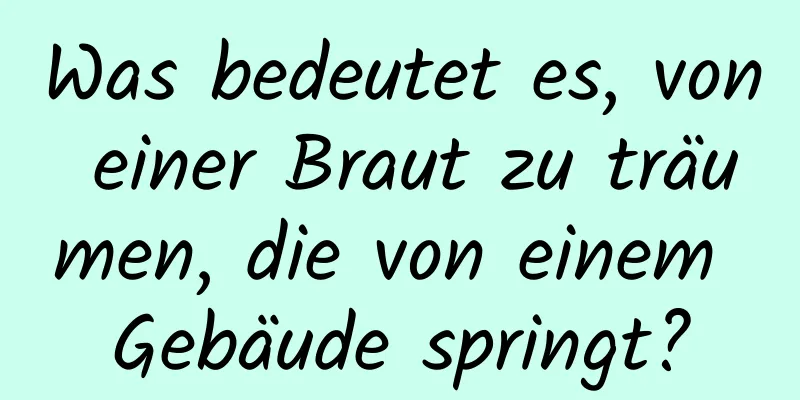 Was bedeutet es, von einer Braut zu träumen, die von einem Gebäude springt?