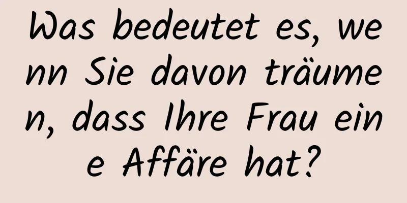 Was bedeutet es, wenn Sie davon träumen, dass Ihre Frau eine Affäre hat?