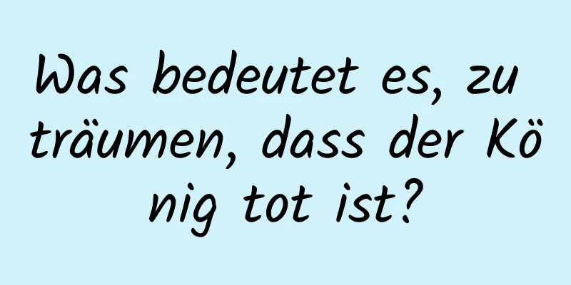 Was bedeutet es, zu träumen, dass der König tot ist?