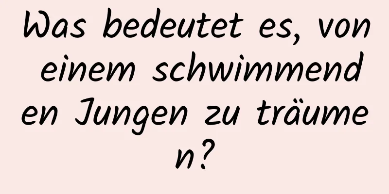 Was bedeutet es, von einem schwimmenden Jungen zu träumen?