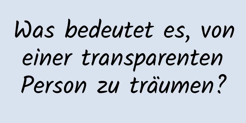 Was bedeutet es, von einer transparenten Person zu träumen?