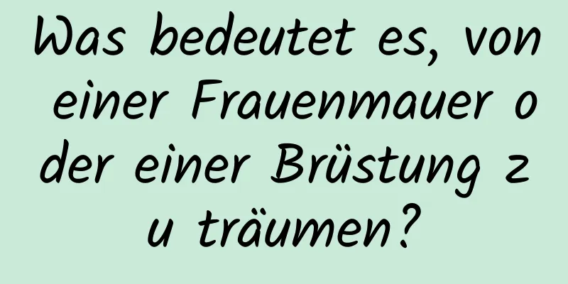 Was bedeutet es, von einer Frauenmauer oder einer Brüstung zu träumen?