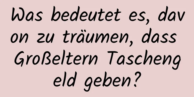 Was bedeutet es, davon zu träumen, dass Großeltern Taschengeld geben?