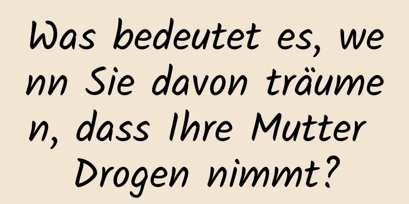 Was bedeutet es, wenn Sie davon träumen, dass Ihre Mutter Drogen nimmt?