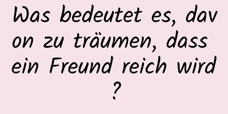 Was bedeutet es, davon zu träumen, dass ein Freund reich wird?