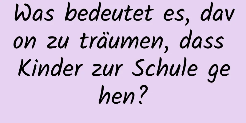 Was bedeutet es, davon zu träumen, dass Kinder zur Schule gehen?