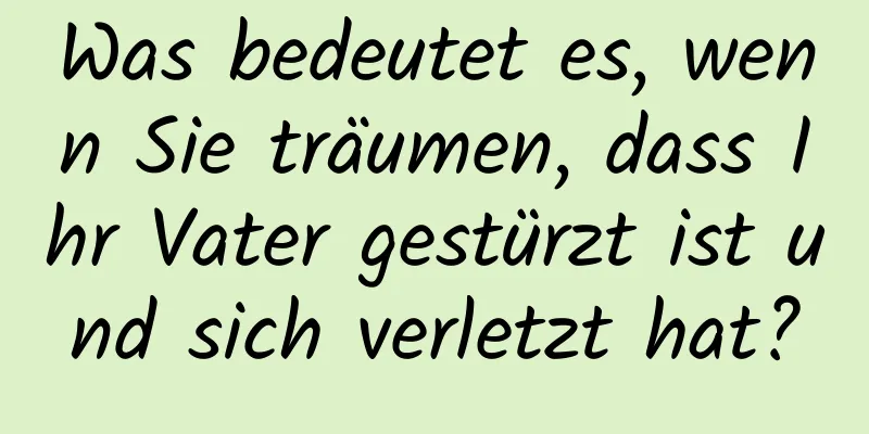 Was bedeutet es, wenn Sie träumen, dass Ihr Vater gestürzt ist und sich verletzt hat?