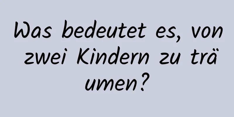 Was bedeutet es, von zwei Kindern zu träumen?