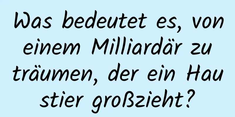 Was bedeutet es, von einem Milliardär zu träumen, der ein Haustier großzieht?